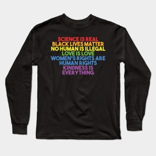 Black Lives Matter, Women's Rights, No Human Is Illegal, Science is Real, Love Is Love, News Isn't Fake, Kindness is everything Long Sleeve T-Shirt